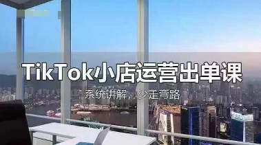 TikTok小店运营出单课,从开店选品、运营出单、发货回款,进行全流程讲解-聚伍星盟