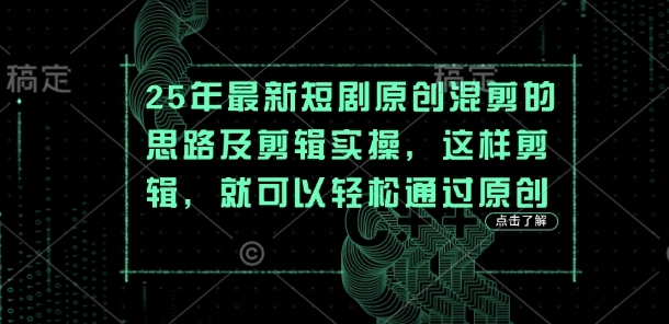 25年最新短剧原创混剪的思路及剪辑实操，这样剪辑，就可以轻松通过原创-聚伍星盟
