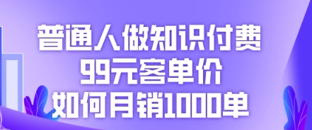 普通人做知识付费，99元客单价如何月销1000单-聚伍星盟