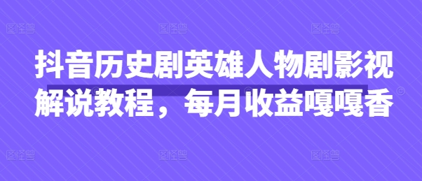 抖音历史剧英雄人物剧影视解说教程,每月收益嘎嘎香-聚伍星盟