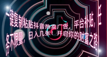 一键复制粘贴抖音热卖广告，平台补贴，任务不限量，日入几张，开启你的财富之路!-聚伍星盟