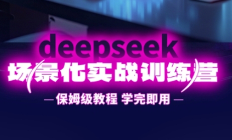 DeepSeek场景化实战训练营，保姆级教程，学完即用，手把手教你用DeepSeek提升效率-聚伍星盟